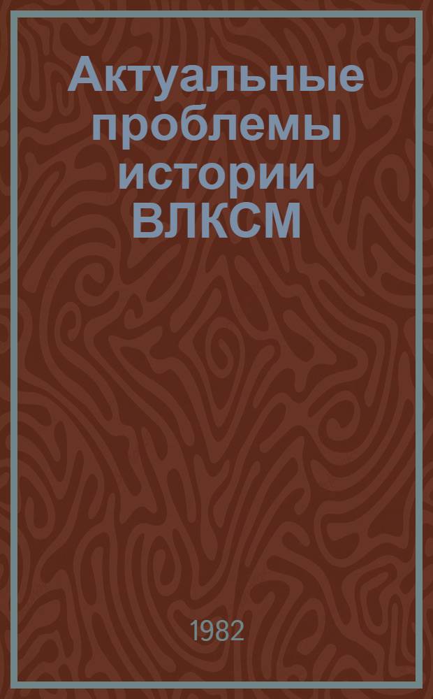 Актуальные проблемы истории ВЛКСМ : Межвуз. науч. сб