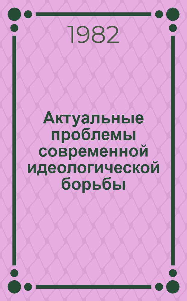 Актуальные проблемы современной идеологической борьбы : Материалы II Всесоюз. шк. молодых ученых и специалистов по пробл. идеол. борьбы (ММЦ "Ростов Великий", Яросл. обл., 4-11 мая 1981 г.) [В 2 вып. Вып. 2