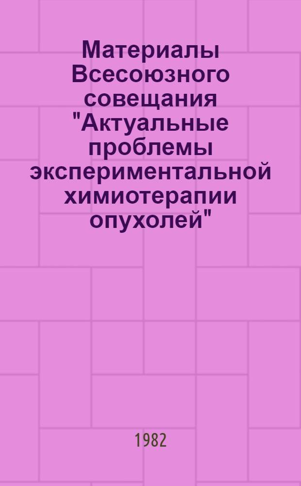 Материалы Всесоюзного совещания "Актуальные проблемы экспериментальной химиотерапии опухолей". [Ч. 1]