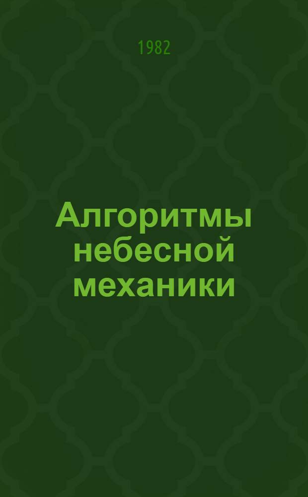 Алгоритмы небесной механики : (Материалы мат. обеспечения ЭВМ)