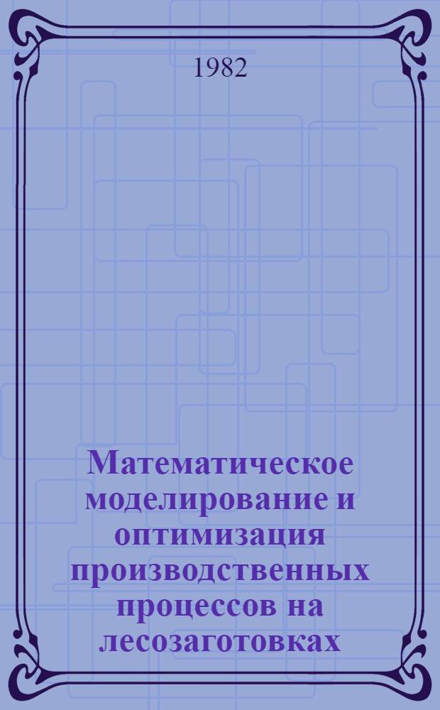 Математическое моделирование и оптимизация производственных процессов на лесозаготовках : Учеб. пособие для слушателей ФПКП. [Ч. 3]