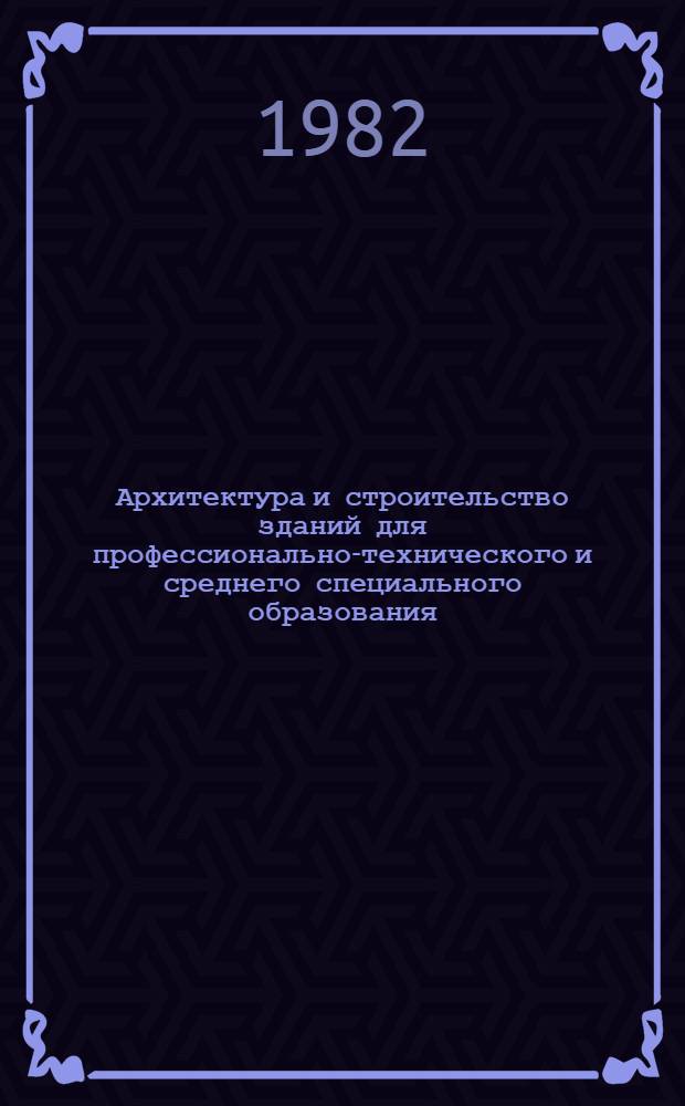 Архитектура и строительство зданий для профессионально-технического и среднего специального образования : Библиогр. указ. отеч. и иностр. кн. и журн. лит. ..