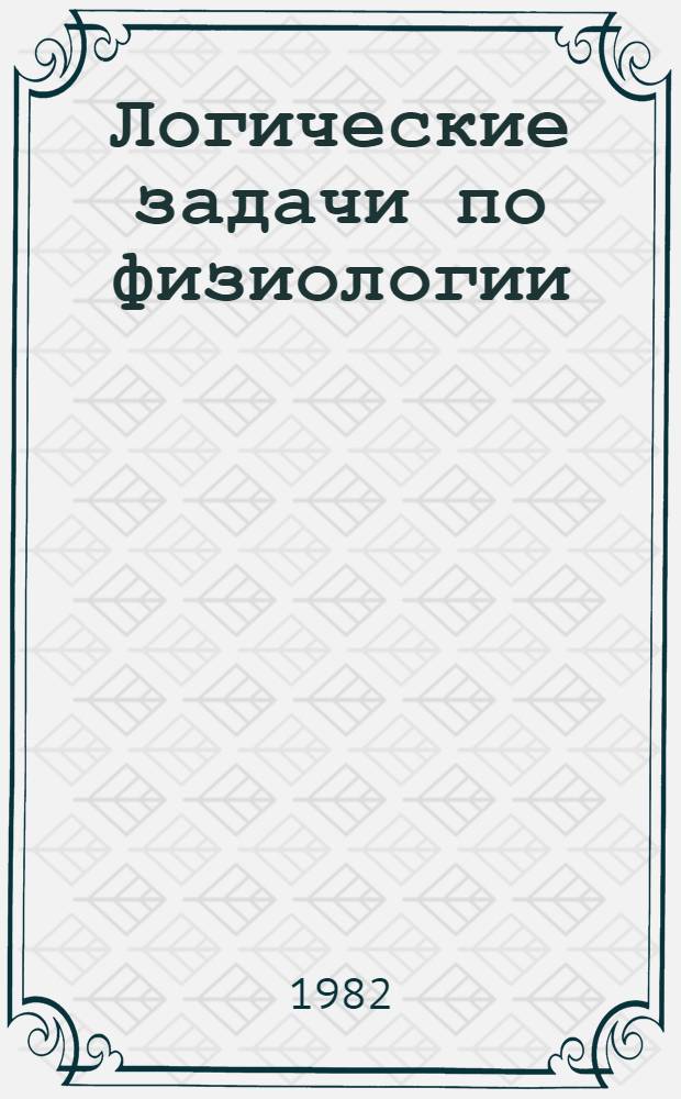 Логические задачи по физиологии : Учеб. пособие