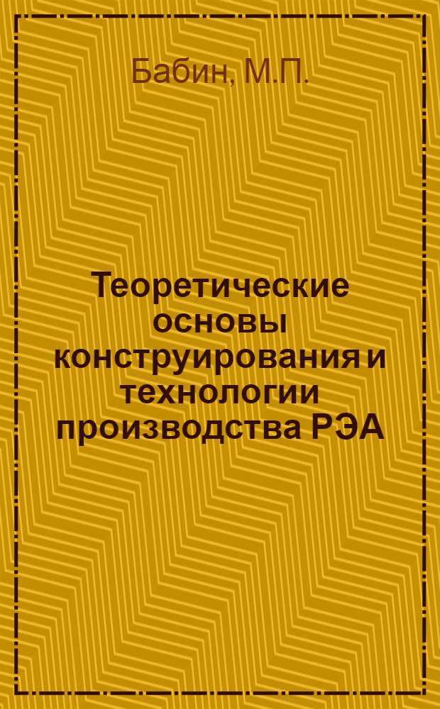 Теоретические основы конструирования и технологии производства РЭА : Учеб. пособие
