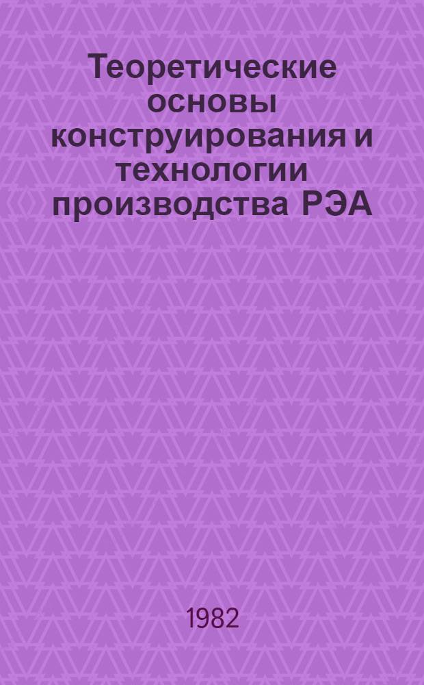 Теоретические основы конструирования и технологии производства РЭА : Учеб. пособие. Ч. 1