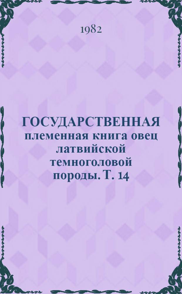 ГОСУДАРСТВЕННАЯ племенная книга овец латвийской темноголовой породы. Т. 14 : Бараны ЛАЛТ 3944-3977. Овцы 13001-14000