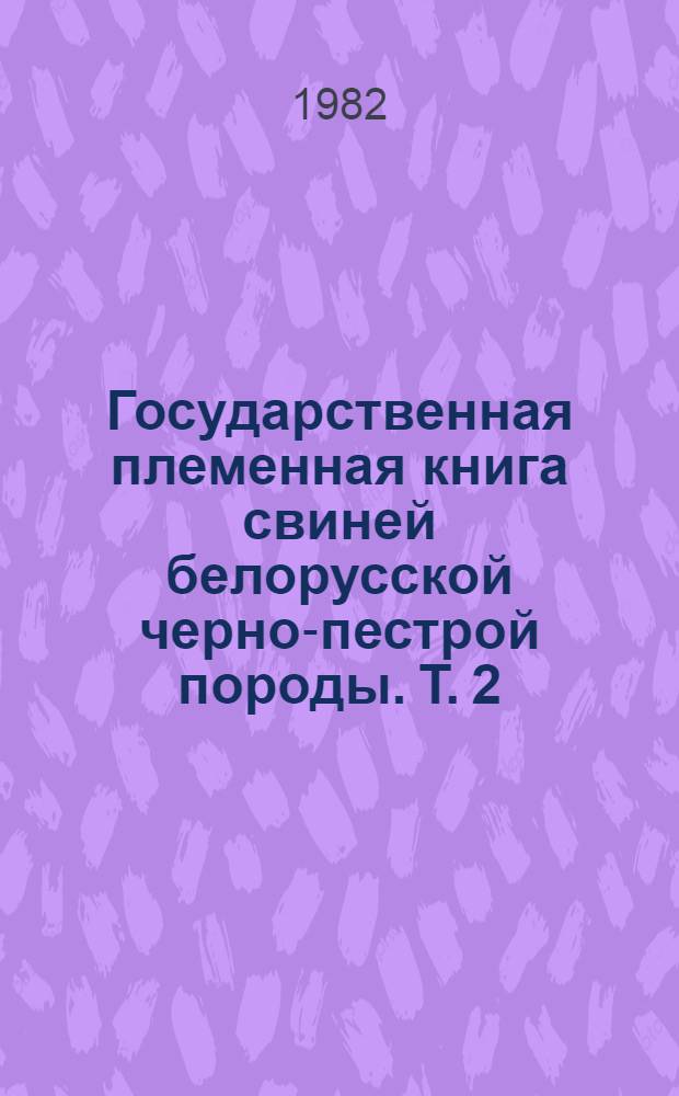 Государственная племенная книга свиней белорусской черно-пестрой породы. Т. 2