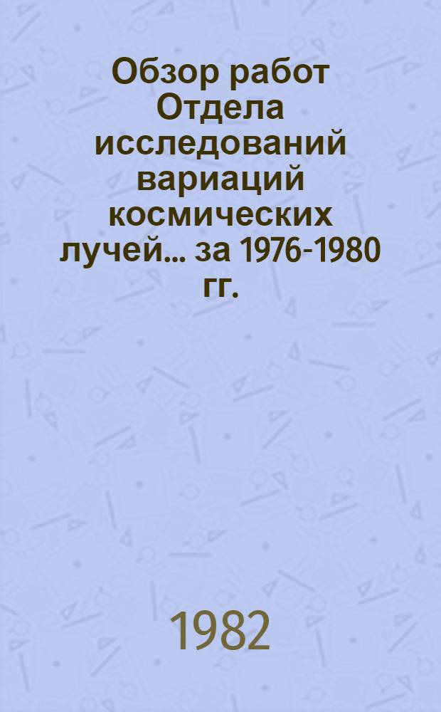 Обзор работ Отдела исследований вариаций космических лучей... ... за 1976-1980 гг.