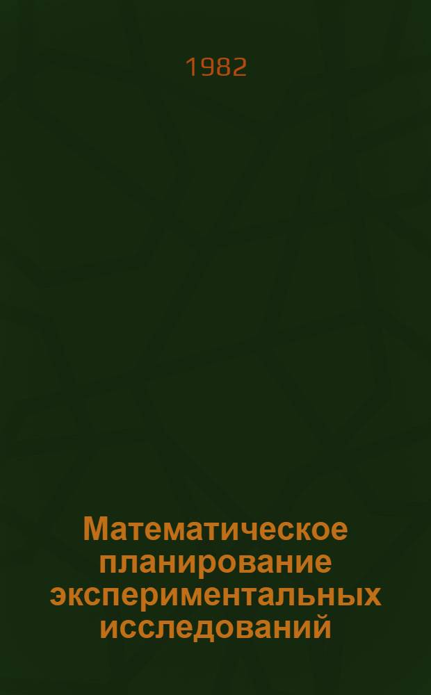 Математическое планирование экспериментальных исследований : Учеб. пособие для студентов спец. 0405К