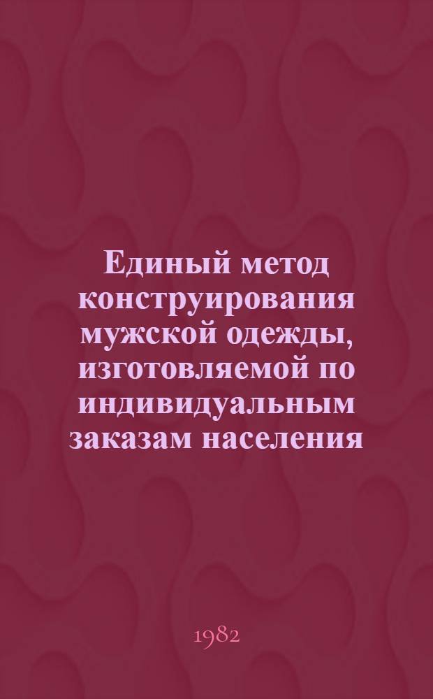 Единый метод конструирования мужской одежды, изготовляемой по индивидуальным заказам населения : (Метод. указания)