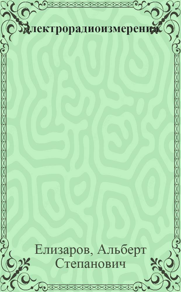 Электрорадиоизмерения : Текст лекций для спец. 0604, 0606, 0608, 0646, 0648, 0701, 0702, 0705 и 0708