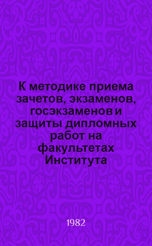К методике приема зачетов, экзаменов, госэкзаменов и защиты дипломных работ на факультетах Института : (Сб. ст.). Вып. 3