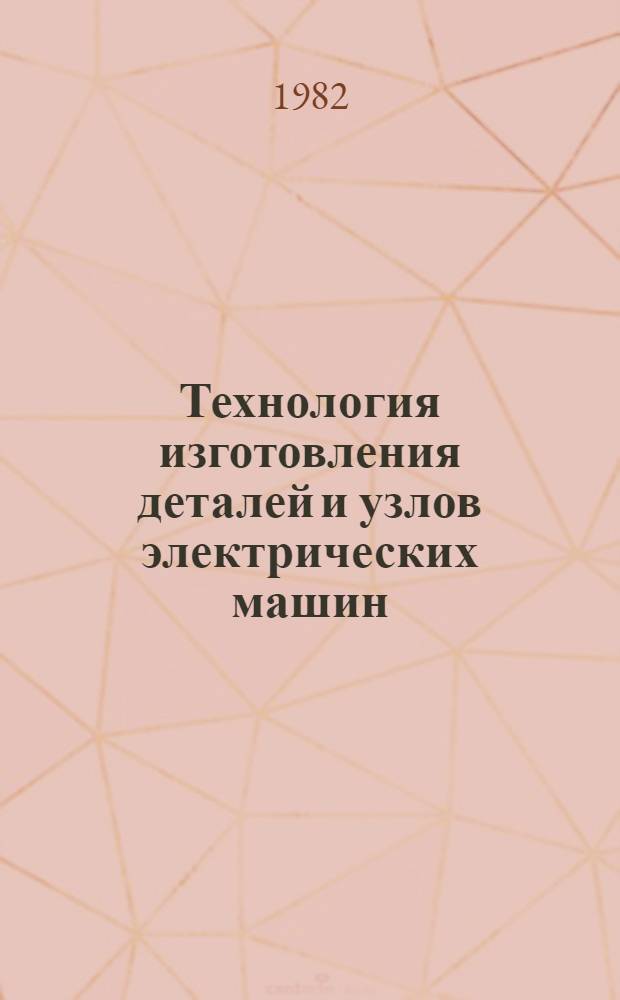 Технология изготовления деталей и узлов электрических машин : Учеб. пособие для студентов-заочников спец. "Электр. машины" (0601). [Ч. 1]