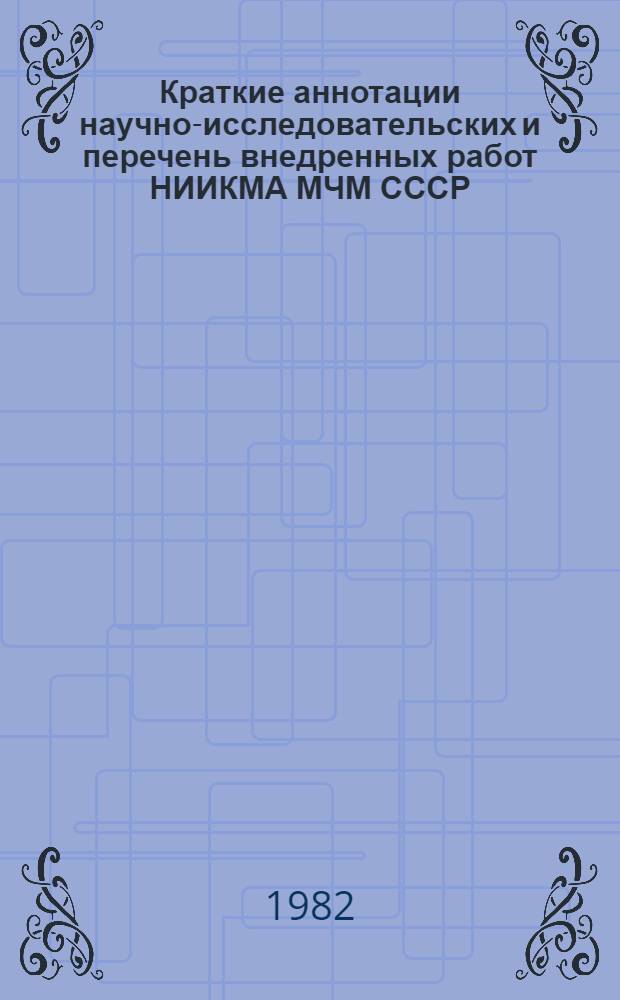 Краткие аннотации научно-исследовательских и перечень внедренных работ НИИКМА МЧМ СССР...