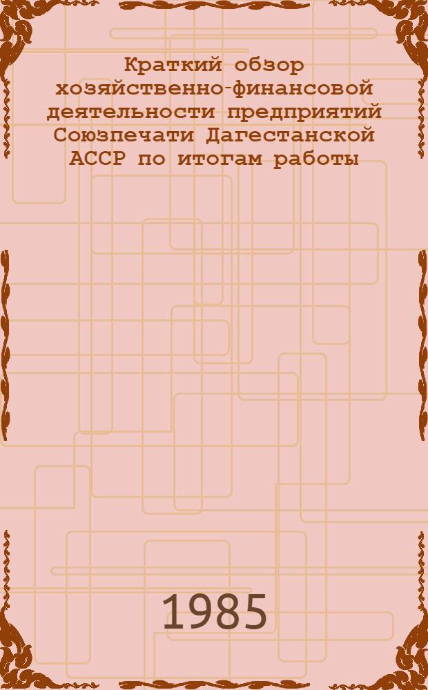 Краткий обзор хозяйственно-финансовой деятельности предприятий Союзпечати Дагестанской АССР по итогам работы... ... за первый квартал 1985 г.