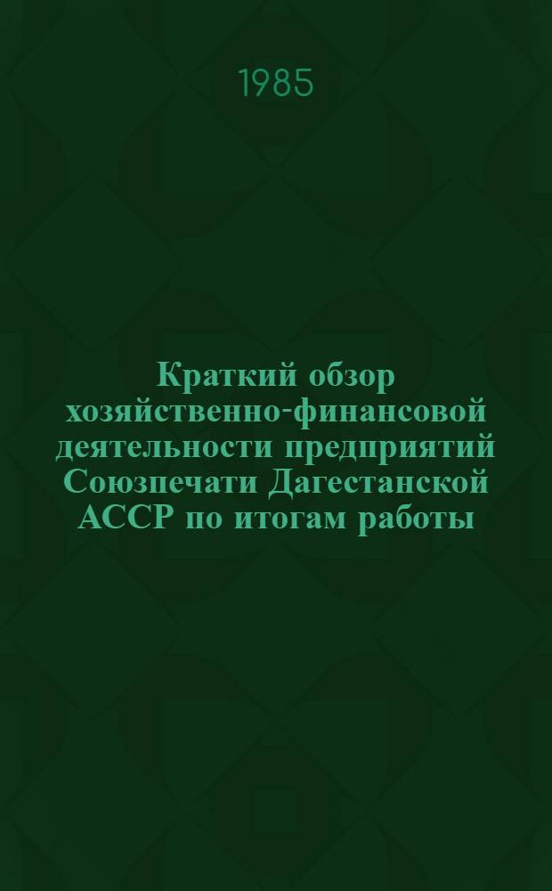 Краткий обзор хозяйственно-финансовой деятельности предприятий Союзпечати Дагестанской АССР по итогам работы... ... за 1 полугодие 1985 г.