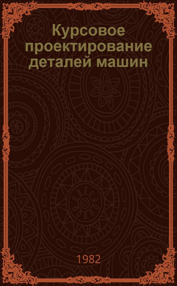 Курсовое проектирование деталей машин : Справ. пособие [В 2 ч. Ч. 1