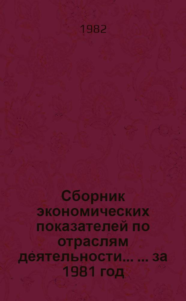 Сборник экономических показателей по отраслям деятельности ... ... за 1981 год
