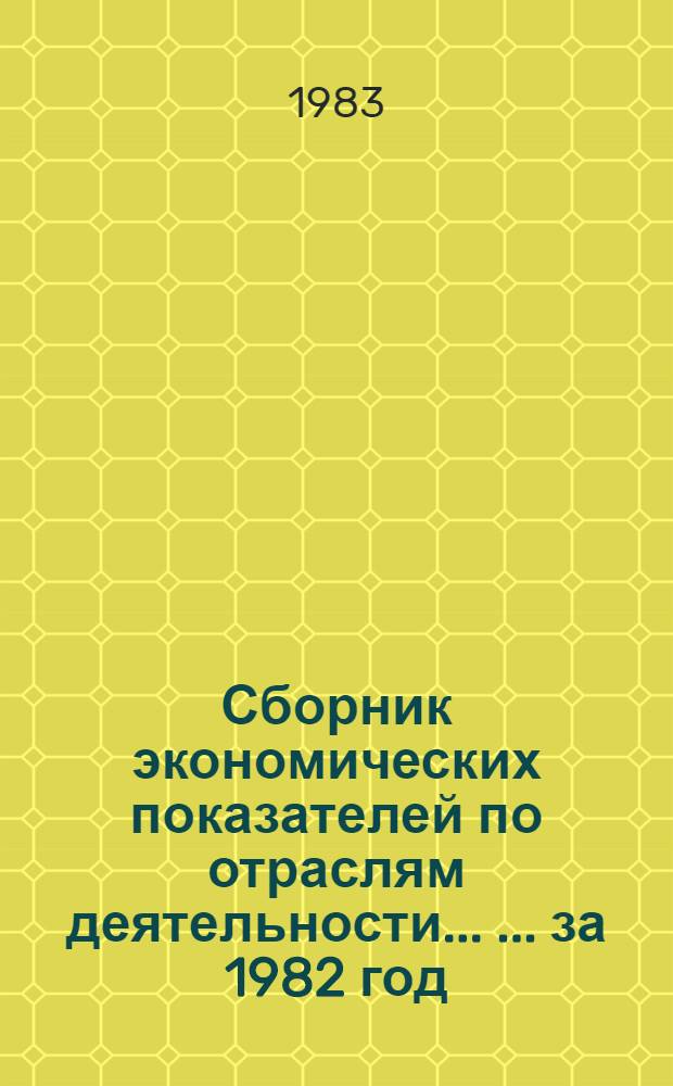 Сборник экономических показателей по отраслям деятельности ... ... за 1982 год