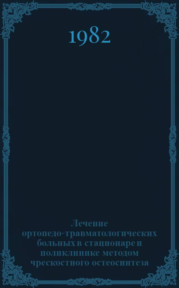 Лечение ортопедо-травматологических больных в стационаре и поликлинике методом чрескостного остеосинтеза, разработанным в КНИИЭКОТ : Тез. докл. всесоюз. науч.-практ. конф. (27-28 янв. 1982 г.). [Ч.] 2