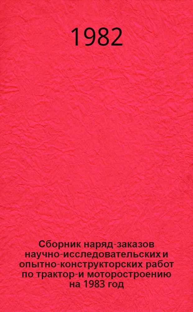 Сборник наряд-заказов научно-исследовательских и опытно-конструкторских работ по тракторо- и моторостроению на 1983 год. Кн. 1. Разд. 1, 2, 3