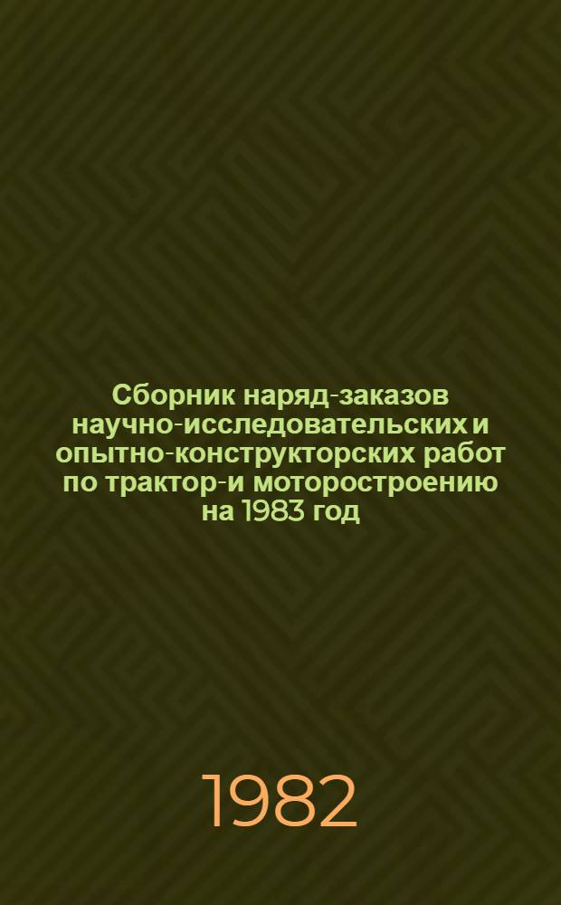 Сборник наряд-заказов научно-исследовательских и опытно-конструкторских работ по тракторо- и моторостроению на 1983 год. Кн. 3. Разд. 10