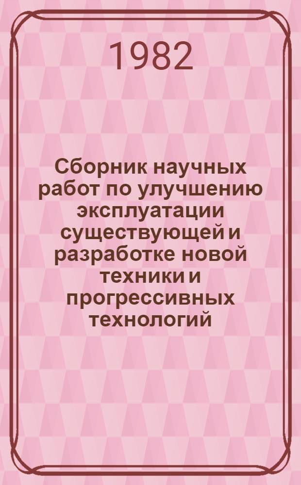 Сборник научных работ по улучшению эксплуатации существующей и разработке новой техники и прогрессивных технологий, завершенных ...