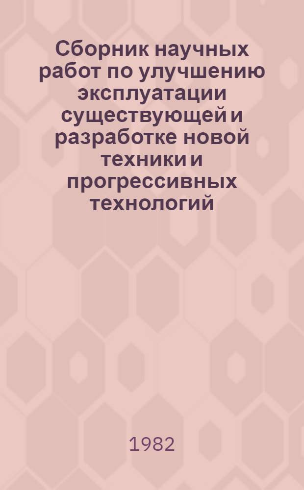 Сборник научных работ по улучшению эксплуатации существующей и разработке новой техники и прогрессивных технологий, завершенных ... ... в 1979 г.