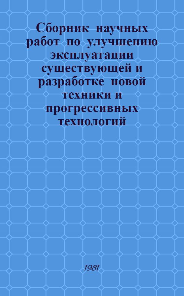 Сборник научных работ по улучшению эксплуатации существующей и разработке новой техники и прогрессивных технологий, завершенных ... ... в 1980 г.