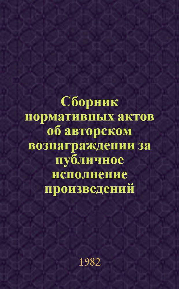 Сборник нормативных актов об авторском вознаграждении за публичное исполнение произведений : Постановления Совета Министров союз. республик о ставках авт. вознаграждения за публ. исполнение произведений лит. и искусства. Ч. 2