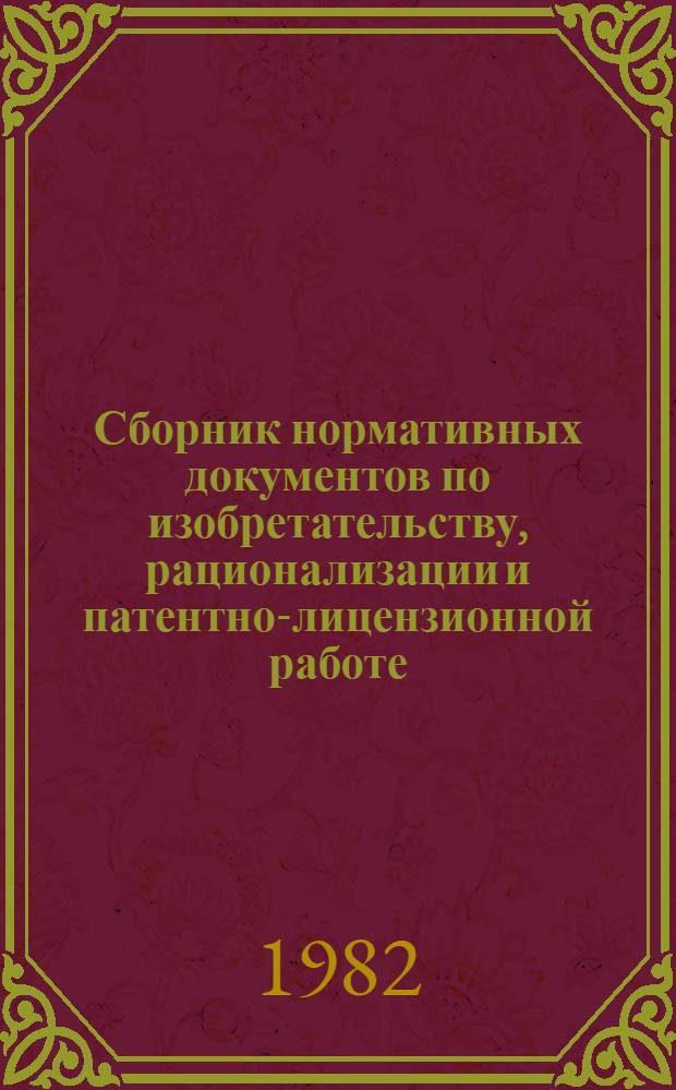 Сборник нормативных документов по изобретательству, рационализации и патентно-лицензионной работе : [В 2 ч.]. Ч. 1 : Правовые акты по изобретательству и рационализации. Отчетность по форме № 4-НТ и форме № 4-НТ (перечень). Право на вознаграждение авторов изобретений и рационализаторских предложений. Моральное стимулирование авторов
