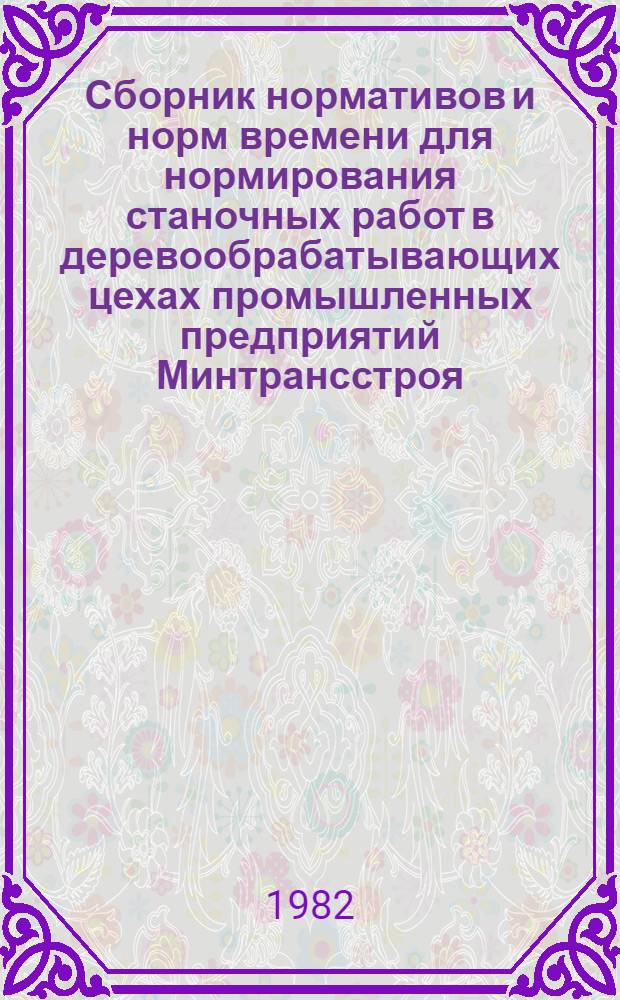 Сборник нормативов и норм времени для нормирования станочных работ в деревообрабатывающих цехах промышленных предприятий Минтрансстроя