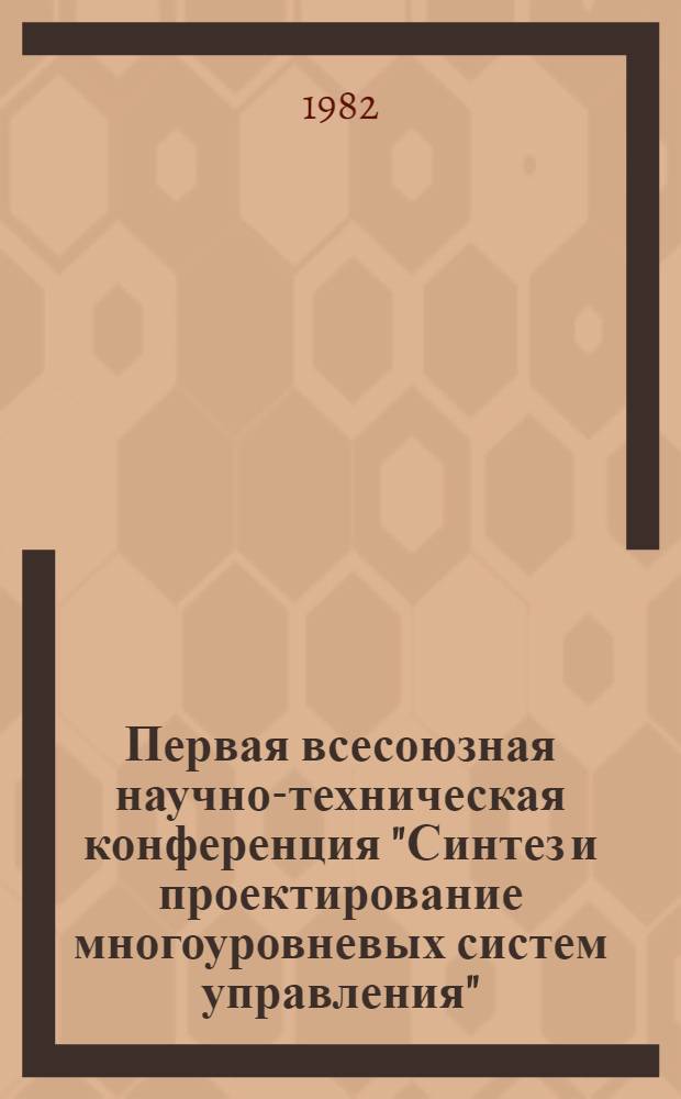 Первая всесоюзная научно-техническая конференция "Синтез и проектирование многоуровневых систем управления" : Тез. докл. Ч. 2