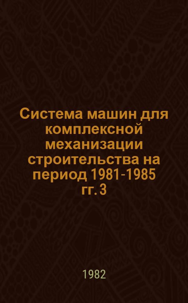Система машин для комплексной механизации строительства на период 1981-1985 гг. [3]