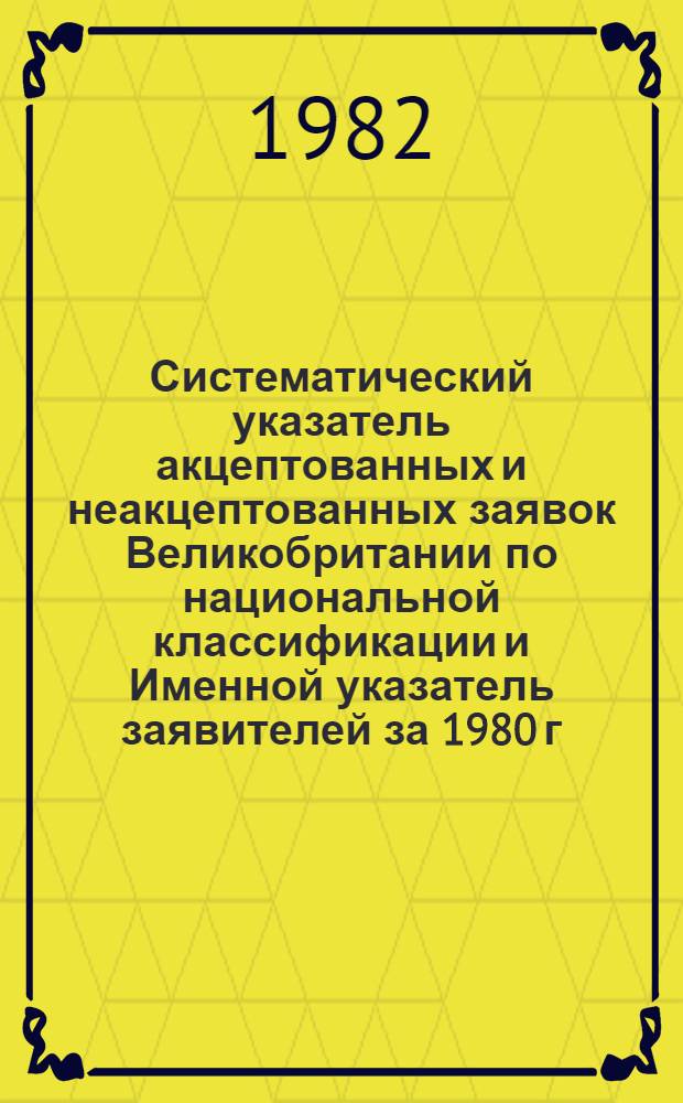 Систематический указатель акцептованных и неакцептованных заявок Великобритании по национальной классификации и Именной указатель заявителей за 1980 г. по 4 математическим подписным группам
