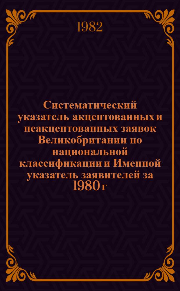 Систематический указатель акцептованных и неакцептованных заявок Великобритании по национальной классификации и Именной указатель заявителей за 1980 г. по 4 математическим подписным группам. Группа 2. Разд. С : Химия, металлургия