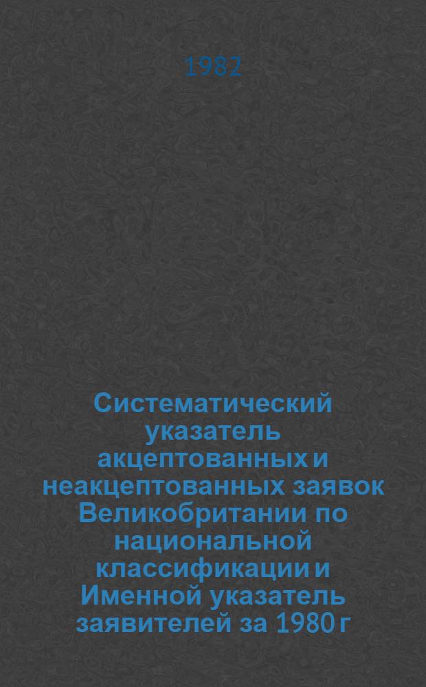 Систематический указатель акцептованных и неакцептованных заявок Великобритании по национальной классификации и Именной указатель заявителей за 1980 г. по 4 математическим подписным группам. Группа 4. Разд. G, H : Использование приборов; электричество