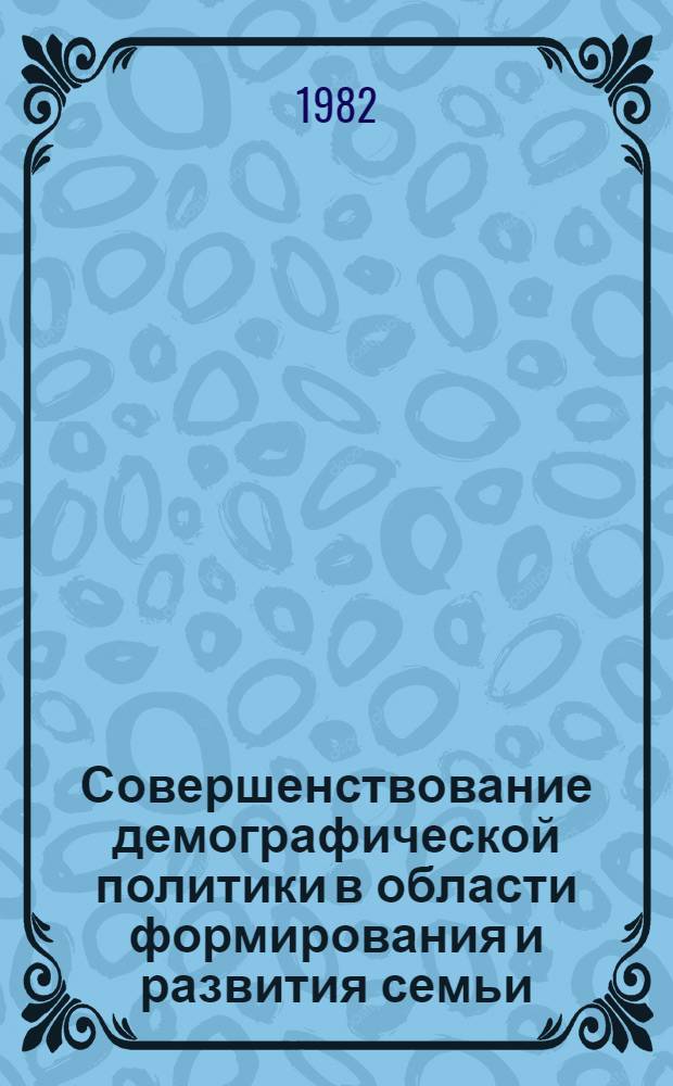 Совершенствование демографической политики в области формирования и развития семьи : Тез. докл. всесоюз. науч. конф. "Пробл. демогр. политики в соц. обществе" (г. Киев, 26-28 окт. 1982 г.). Разд. 2