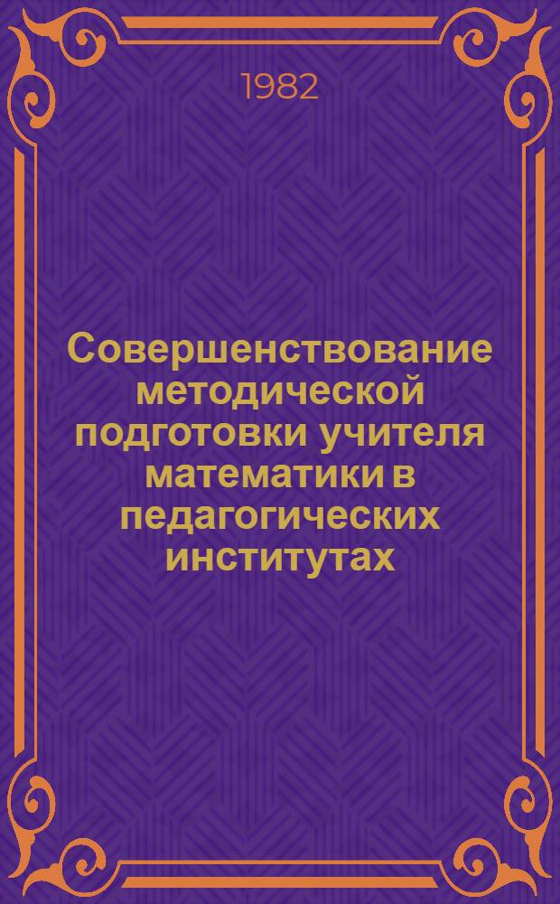 Совершенствование методической подготовки учителя математики в педагогических институтах : Тез. докл. всесоюз. науч. конф., 14-16 сент. 1982 г., Андижан. Ч. 1