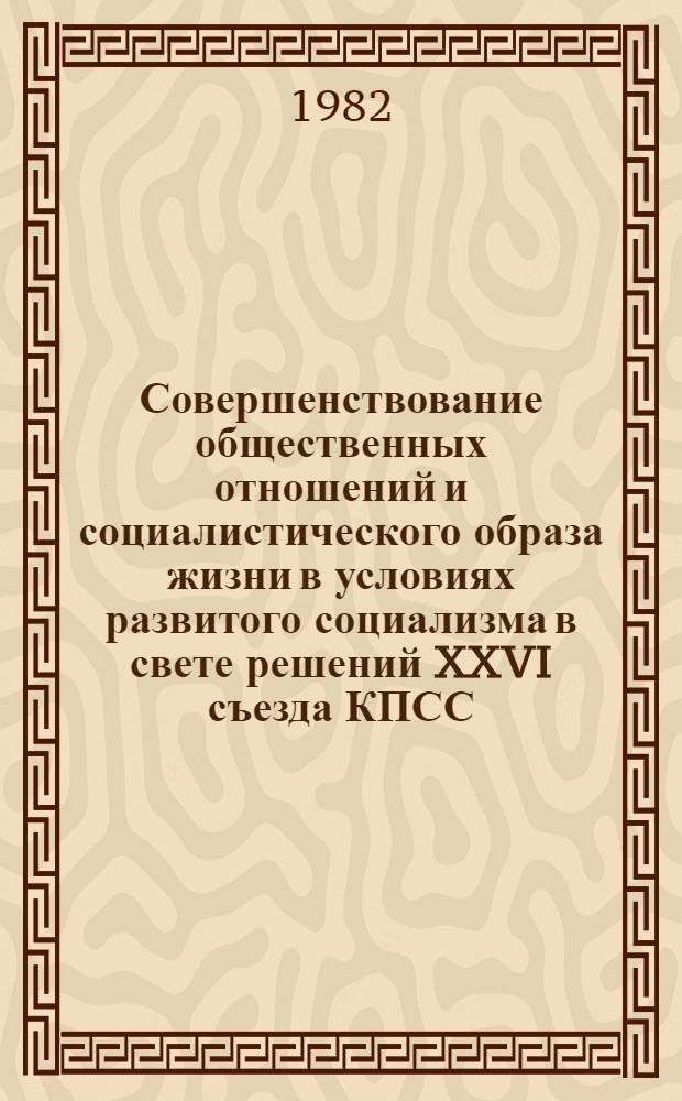Совершенствование общественных отношений и социалистического образа жизни в условиях развитого социализма в свете решений XXVI съезда КПСС : Тез. докл. и выступлений к респ. конф. (Свердловск, 28-30 сент. 1982 г.). Ч. 1