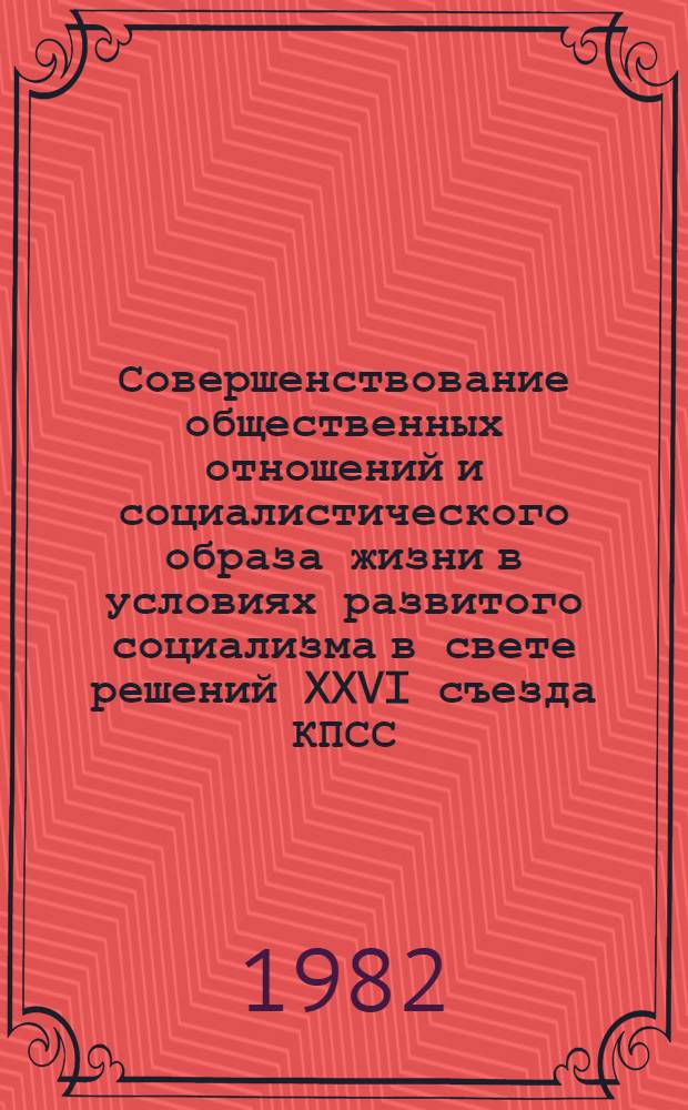 Совершенствование общественных отношений и социалистического образа жизни в условиях развитого социализма в свете решений XXVI съезда КПСС : Тез. докл. и выступлений к респ. конф. (Свердловск, 28-30 сент. 1982 г.). Ч. 3