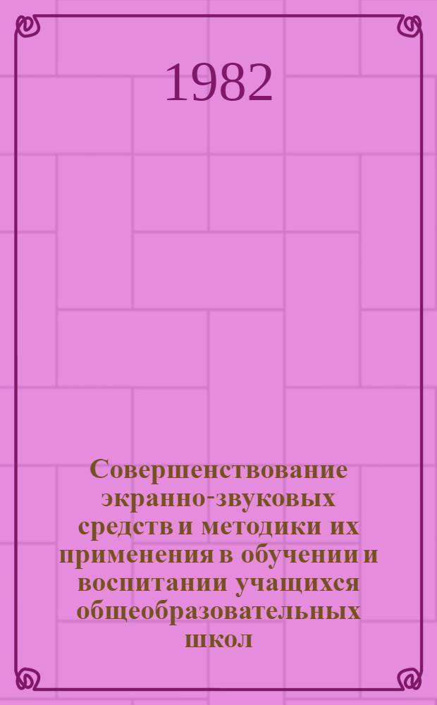 Совершенствование экранно-звуковых средств и методики их применения в обучении и воспитании учащихся общеобразовательных школ : Тез. докл. участников V Всесоюз. науч.-практ. конф., (17-19 нояб.), г. Тольятти