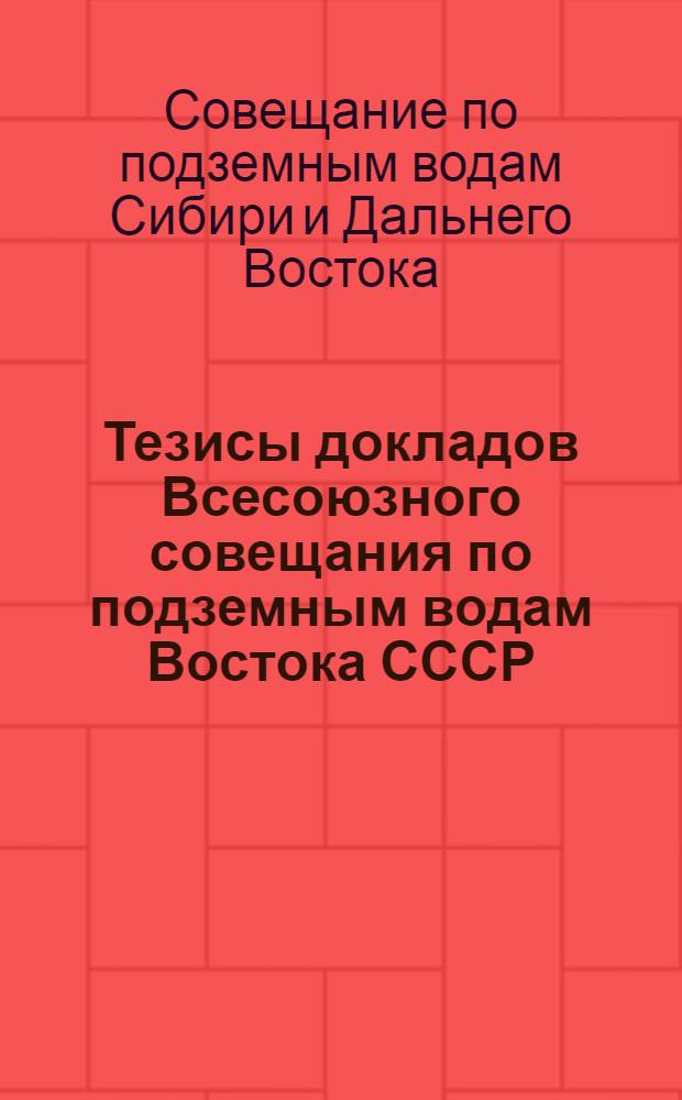 Тезисы докладов Всесоюзного совещания по подземным водам Востока СССР (X совещание по подземным водам Сибири и Дальнего Востока)