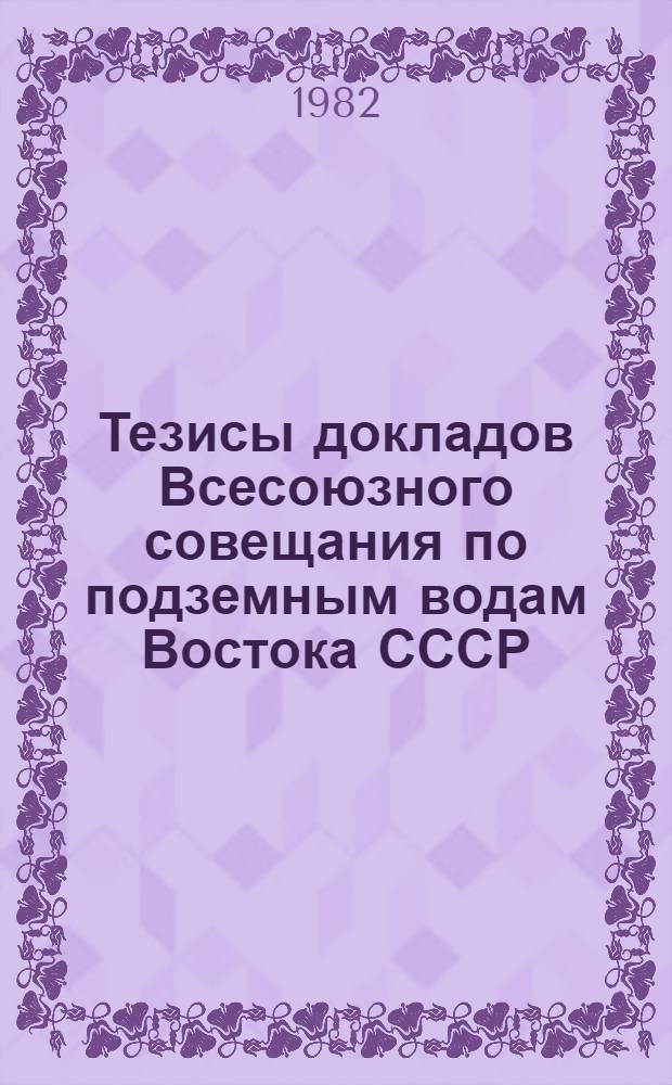 Тезисы докладов Всесоюзного совещания по подземным водам Востока СССР (X совещание по подземным водам Сибири и Дальнего Востока). Ч. 2