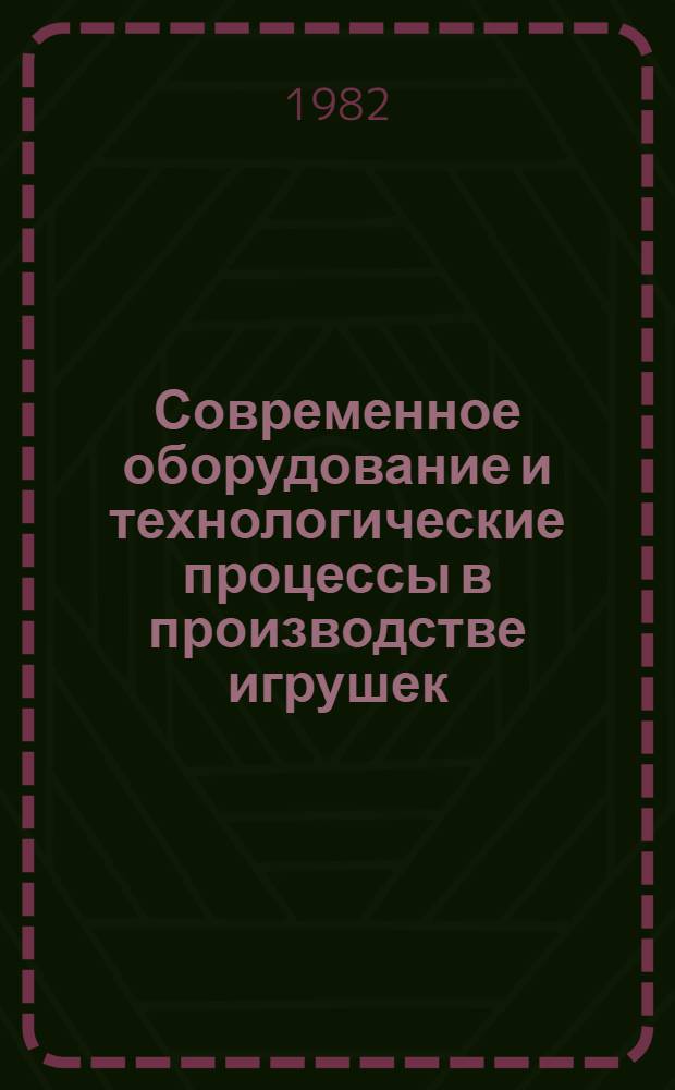 Современное оборудование и технологические процессы в производстве игрушек : Рек. указ. лит. 1980-1982 гг.