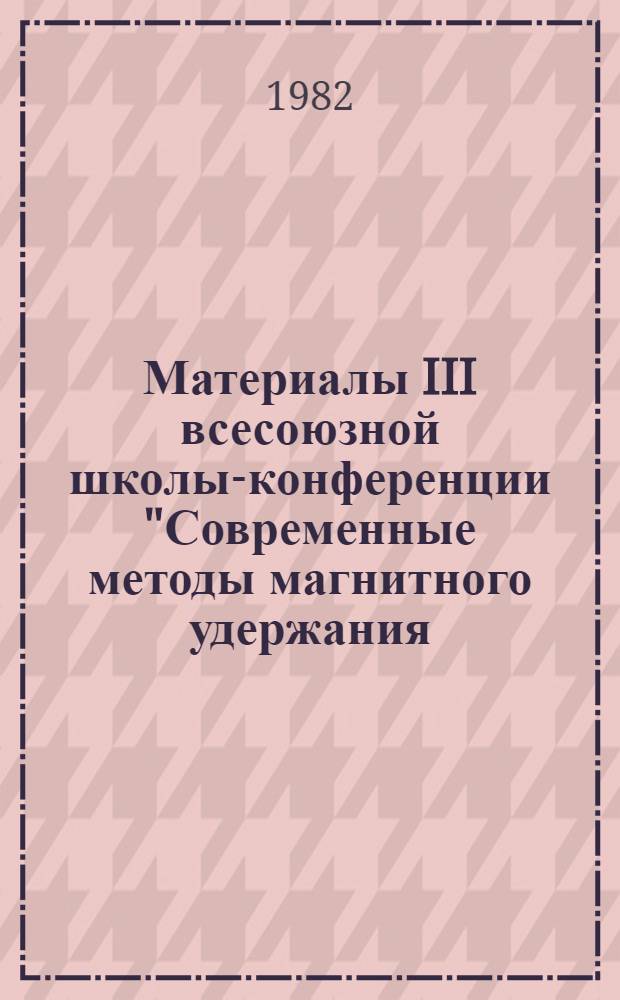 Материалы III всесоюзной школы-конференции "Современные методы магнитного удержания, нагрева и диагностики плазмы" (Харьков, 26 сент. - 4 окт.) : [В 2 ч.]. 2