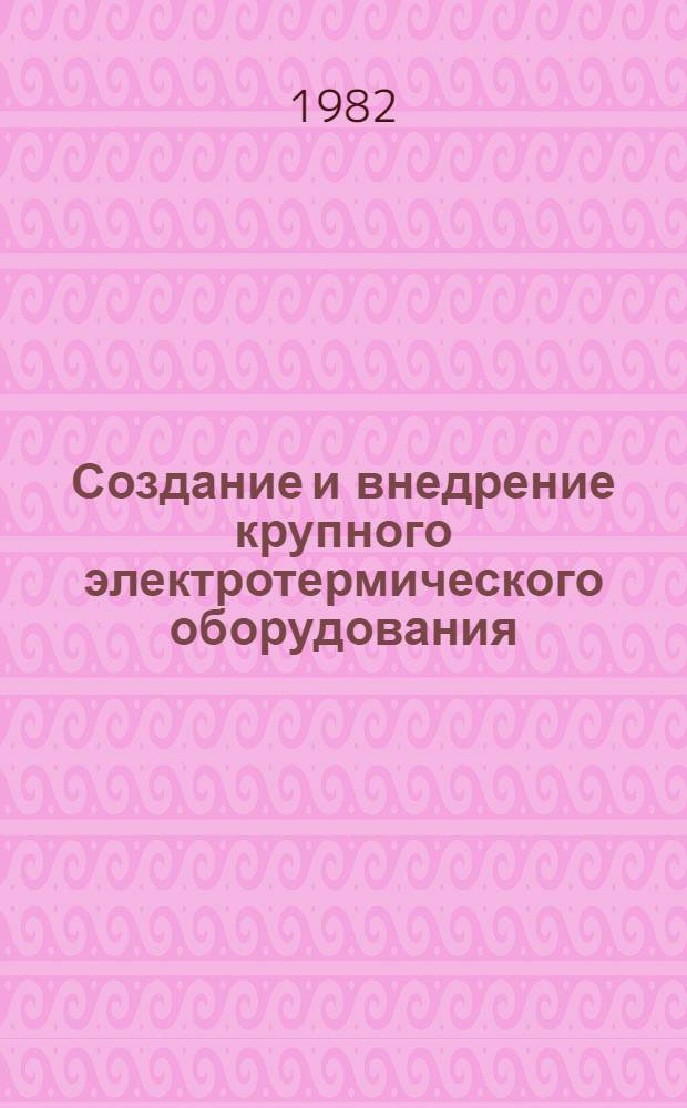 Создание и внедрение крупного электротермического оборудования : Крат. тез. обл. науч.-техн. конф., март 1983