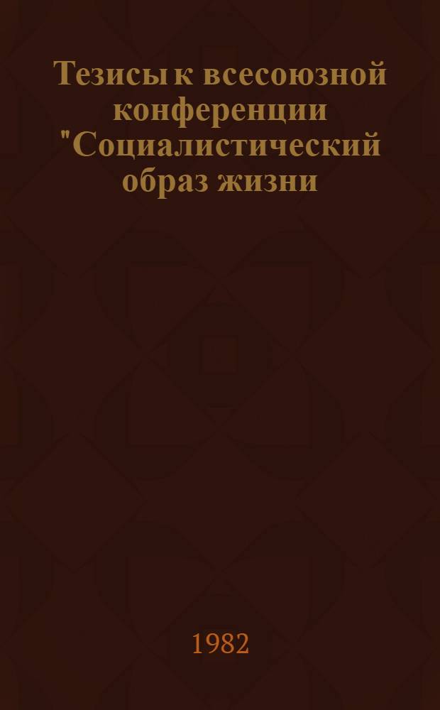 Тезисы к всесоюзной конференции "Социалистический образ жизни: проблемы Сибири" (Тюмень, ноябрь 1982). Вып. 1