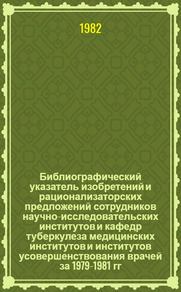 Библиографический указатель изобретений и рационализаторских предложений сотрудников научно-исследовательских институтов и кафедр туберкулеза медицинских институтов и институтов усовершенствования врачей за 1979-1981 гг. Вып. 4