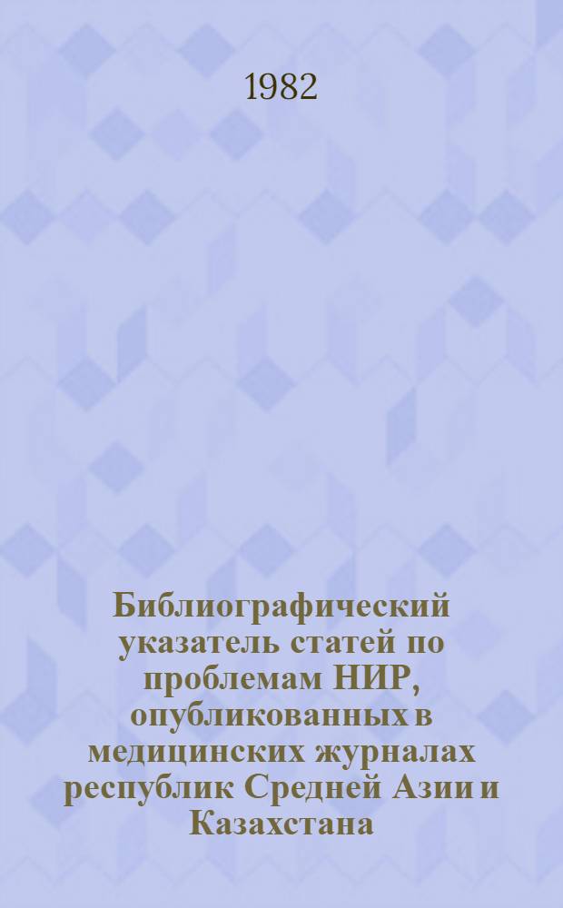 Библиографический указатель статей по проблемам [НИР, опубликованных в медицинских журналах республик Средней Азии и Казахстана...]